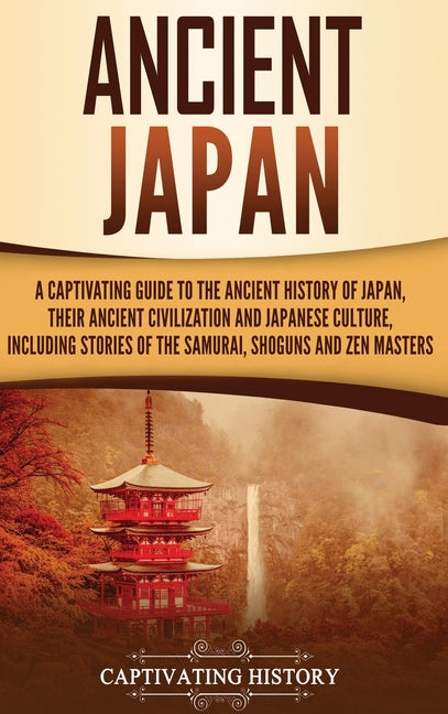 Ancient Japan: A Captivating Guide to the Ancient History of Japan, Their Ancient Civilization, and Japanese Culture, Including Stories of the Samurai