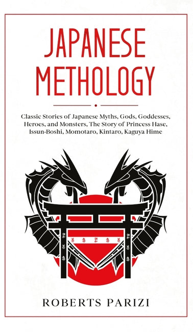 Japanese Mythology: Classic Stories of Japanese Myths, Gods, Goddesses, Heroes, and Monsters, The Story of Princess Hase, Issun-Boshi, Momotaro, Kinta
