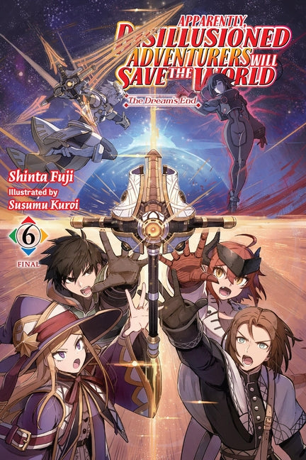 Apparently, Disillusioned Adventurers Will Save the World, Vol. 6 (Light Novel): The Dream's End Volume 6